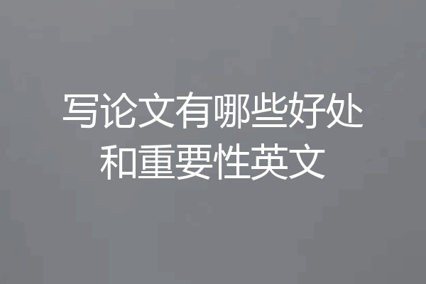 写论文有哪些好处和重要性英文
