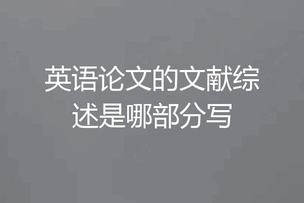 英语论文的文献综述是哪部分写