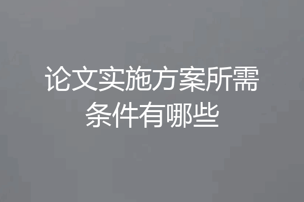 论文实施方案所需条件有哪些