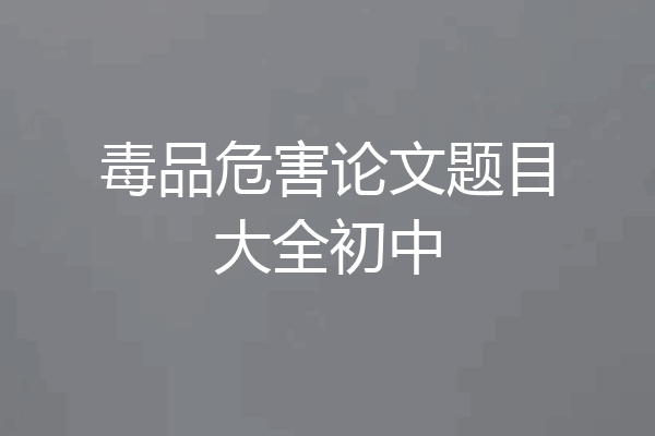 毒品危害论文题目大全初中