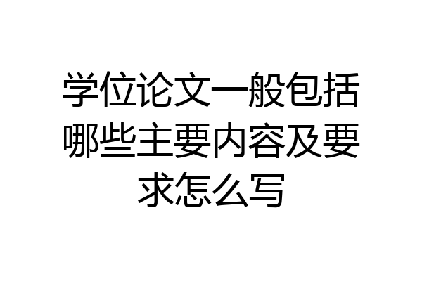 学位论文一般包括哪些主要内容及要求怎么写