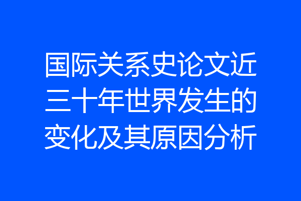 国际关系史论文近三十年世界发生的变化及其原因分析