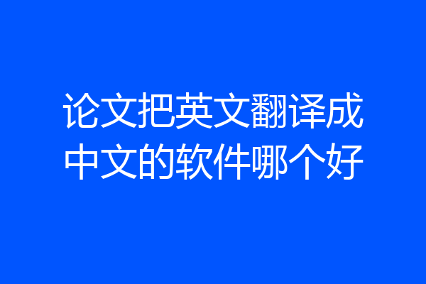 论文把英文翻译成中文的软件哪个好