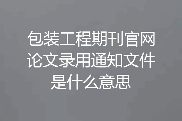 包装工程期刊官网论文录用通知文件是什么意思
