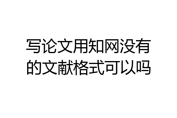 写论文用知网没有的文献格式可以吗