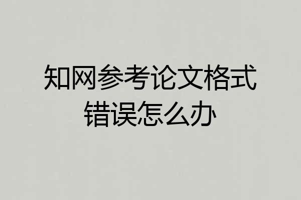 知网参考论文格式错误怎么办