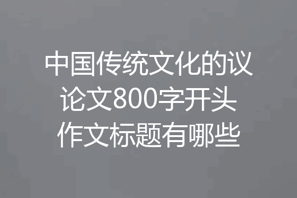 中国传统文化的议论文800字开头作文标题有哪些