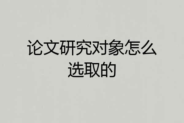 论文研究对象怎么选取的