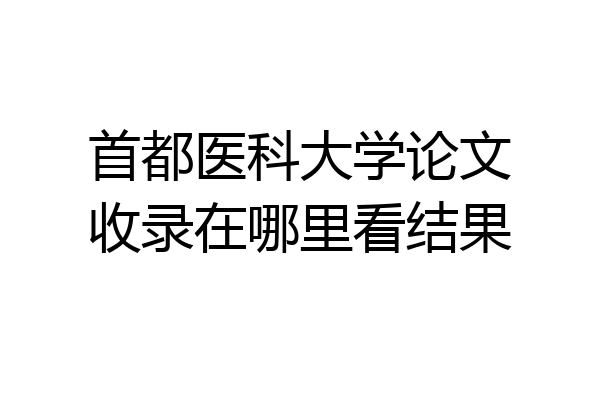 首都医科大学论文收录在哪里看结果