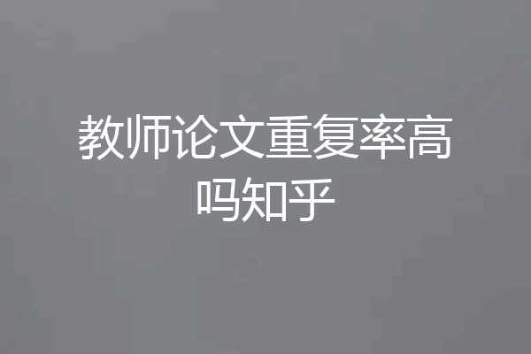 教师论文重复率高吗知乎