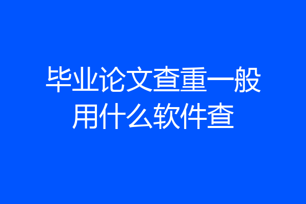 毕业论文查重一般用什么软件查