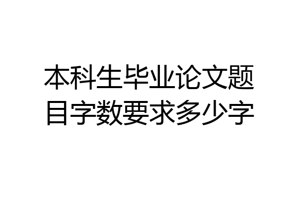 本科生毕业论文题目字数要求多少字