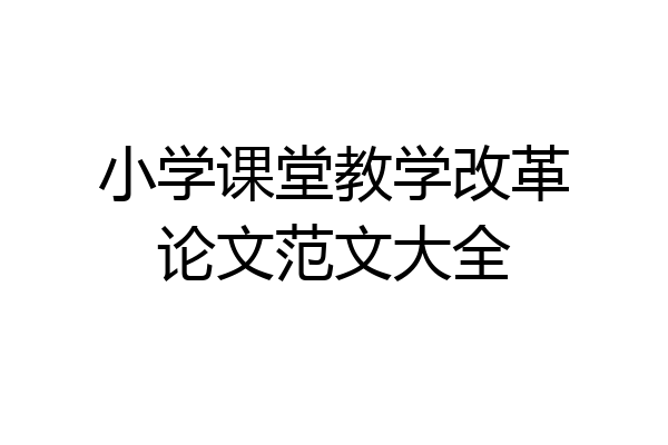 小学课堂教学改革论文范文大全