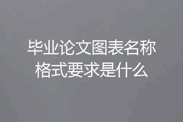 毕业论文图表名称格式要求是什么