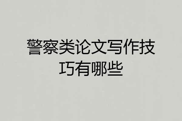 警察类论文写作技巧有哪些