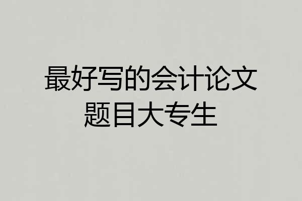 最好写的会计论文题目大专生