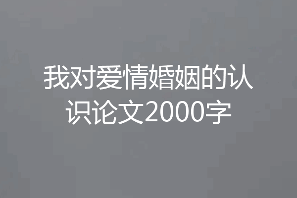 我对爱情婚姻的认识论文2000字