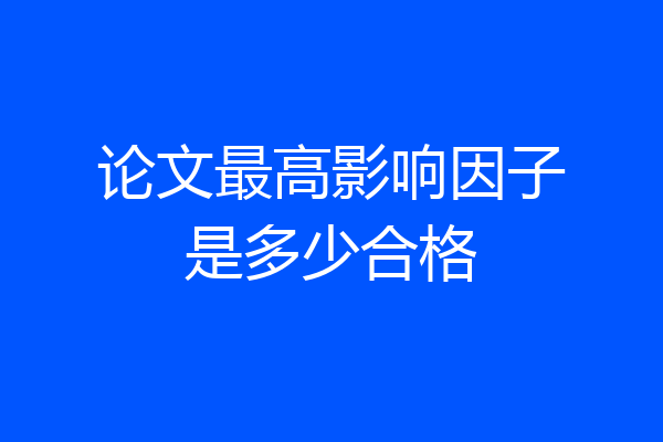 论文最高影响因子是多少合格