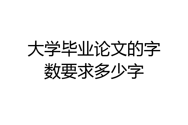 大学毕业论文的字数要求多少字