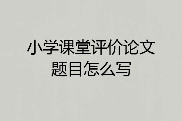 小学课堂评价论文题目怎么写