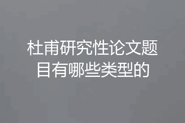杜甫研究性论文题目有哪些类型的