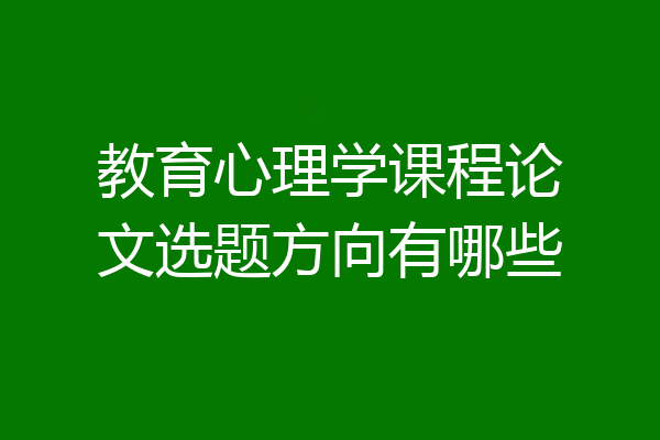 教育心理学课程论文选题方向有哪些
