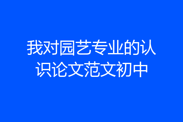 我对园艺专业的认识论文范文初中