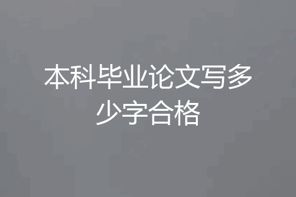 本科毕业论文写多少字合格