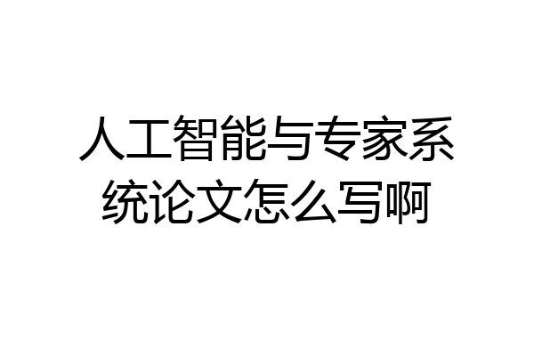 人工智能与专家系统论文怎么写啊