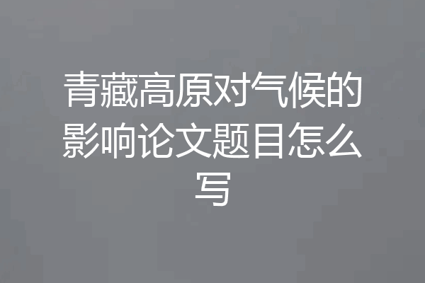 青藏高原对气候的影响论文题目怎么写