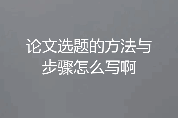 论文选题的方法与步骤怎么写啊