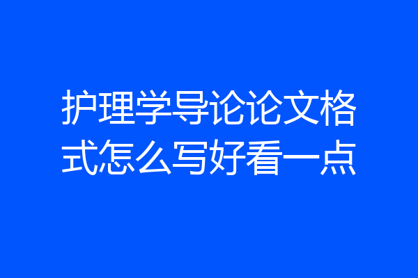 护理学导论论文格式怎么写好看一点