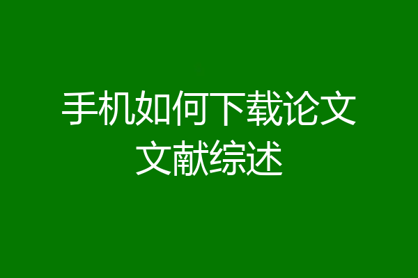 手机如何下载论文文献综述