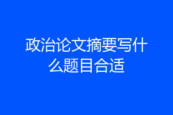 政治论文摘要写什么题目合适