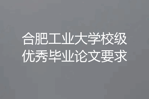 合肥工业大学校级优秀毕业论文要求