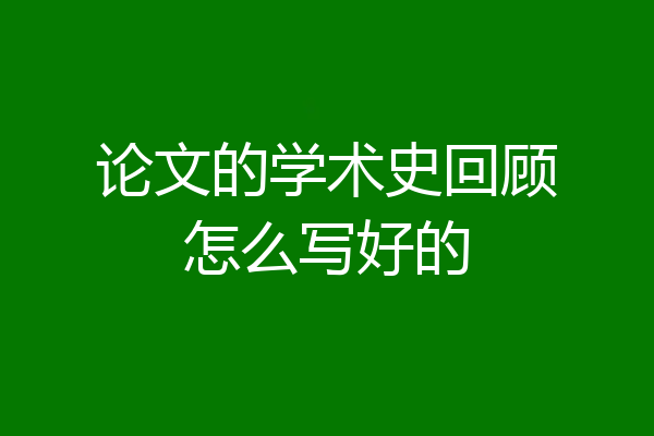 论文的学术史回顾怎么写好的