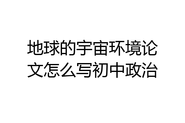 地球的宇宙环境论文怎么写初中政治
