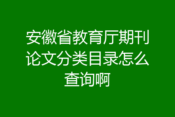 安徽省教育厅期刊论文分类目录怎么查询啊
