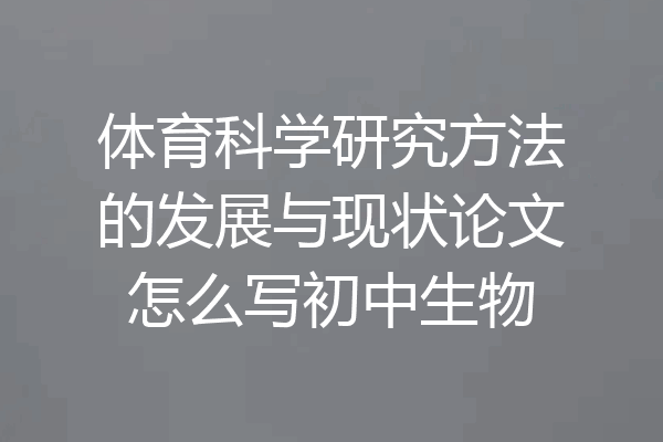 体育科学研究方法的发展与现状论文怎么写初中生物