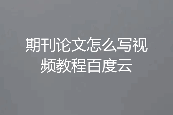 期刊论文怎么写视频教程百度云
