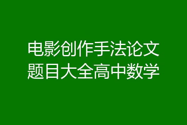 电影创作手法论文题目大全高中数学