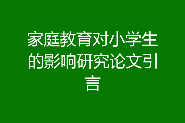家庭教育对小学生的影响研究论文引言