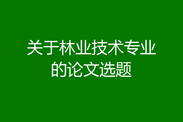 关于林业技术专业的论文选题