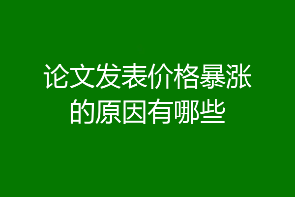论文发表价格暴涨的原因有哪些