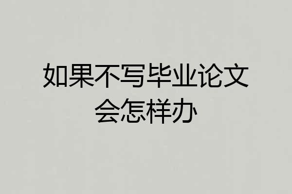 如果不写毕业论文会怎样办