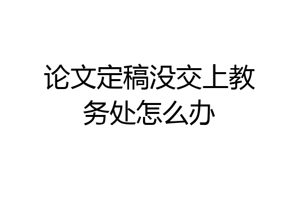 论文定稿没交上教务处怎么办