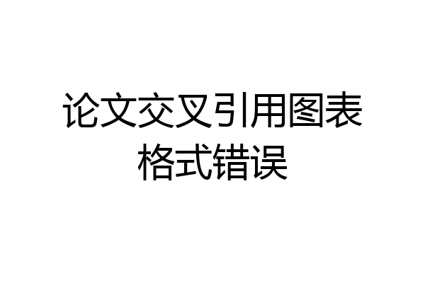 论文交叉引用图表格式错误