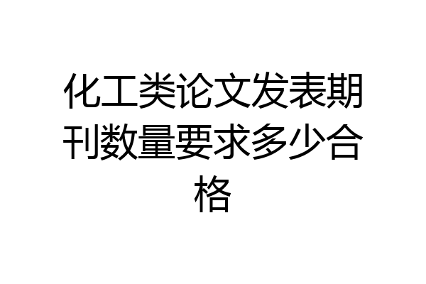 化工类论文发表期刊数量要求多少合格