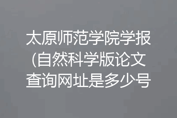 太原师范学院学报(自然科学版论文查询网址是多少号