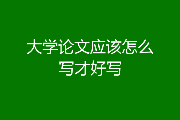 大学论文应该怎么写才好写